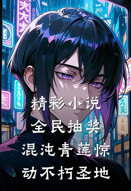 精彩小说全民抽奖：混沌青莲惊动不朽圣地