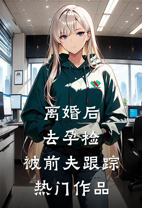 离婚后去孕检，被前夫跟踪热门作品