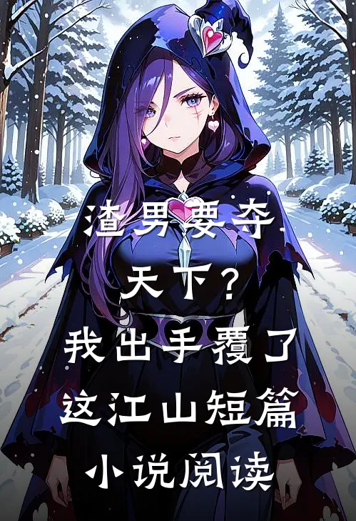 渣男要夺天下？我出手覆了这江山短篇小说阅读