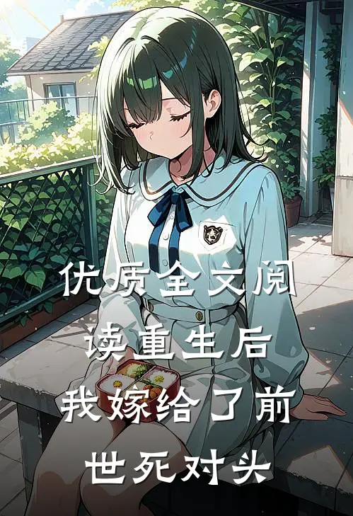 优质全文阅读重生后，我嫁给了前世死对头