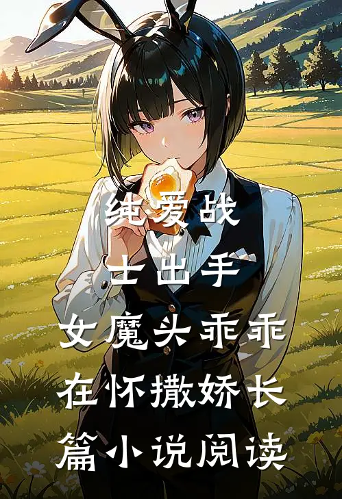 纯爱战士出手：女魔头乖乖在怀撒娇长篇小说阅读