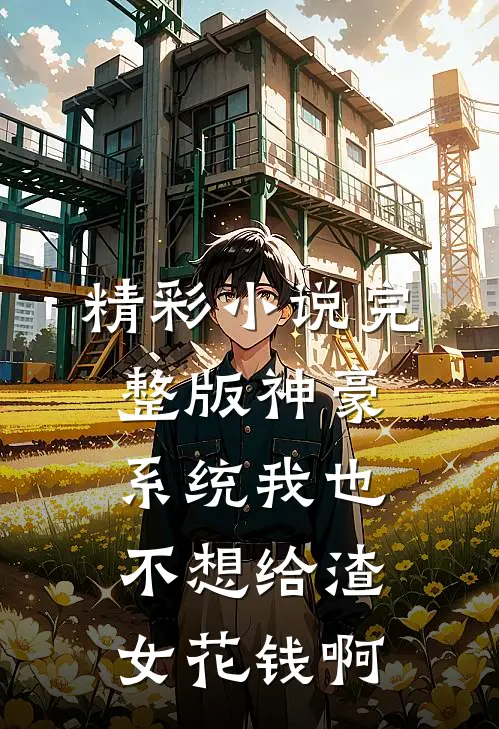 精彩小说完整版神豪系统我也不想给渣女花钱啊