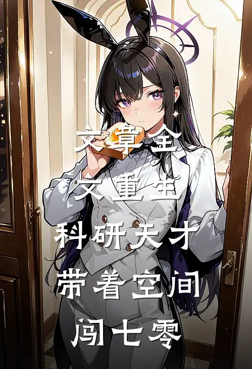 文章全文重生：科研天才带着空间闯七零