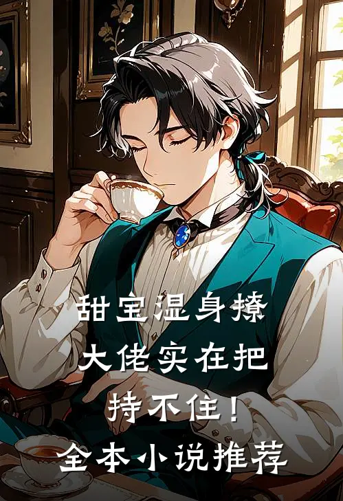 甜宝湿身撩，大佬实在把持不住！全本小说推荐