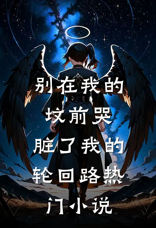 别在我的坟前哭，脏了我的轮回路热门小说