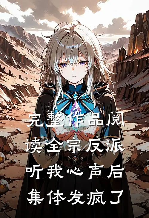完整作品阅读全宗反派听我心声后，集体发疯了