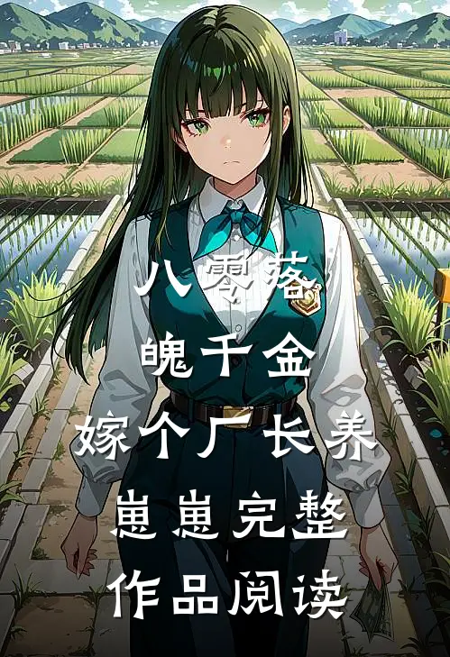 八零落魄千金，嫁个厂长养崽崽完整作品阅读