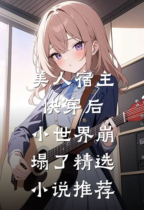 美人宿主快穿后，小世界崩塌了精选小说推荐