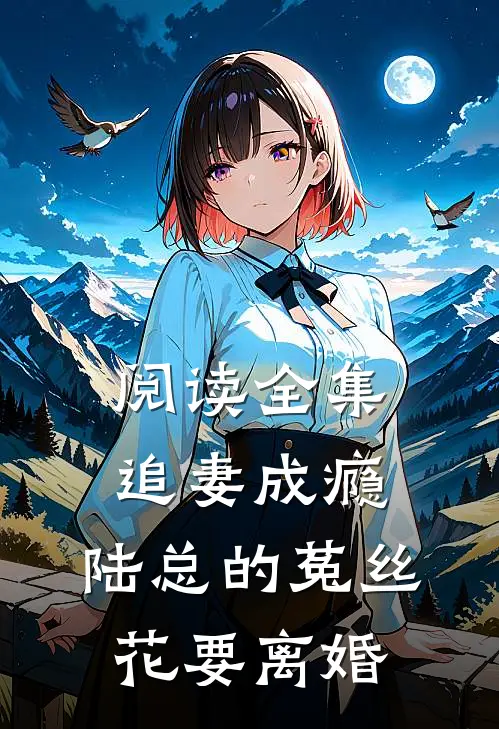 阅读全集追妻成瘾：陆总的菟丝花要离婚