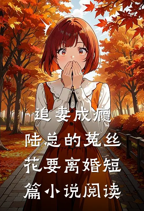 追妻成瘾：陆总的菟丝花要离婚短篇小说阅读