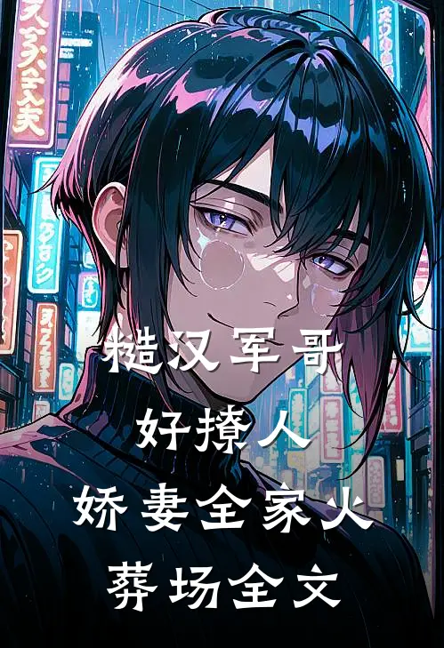 糙汉军哥好撩人，娇妻全家火葬场全文