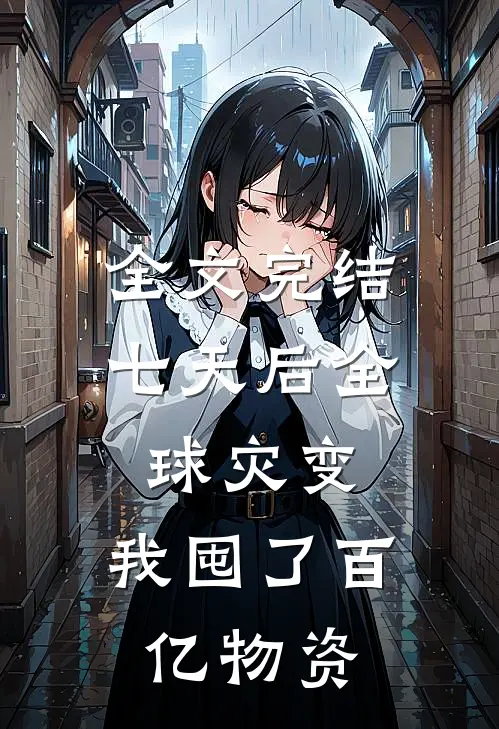 全文完结七天后全球灾变，我囤了百亿物资