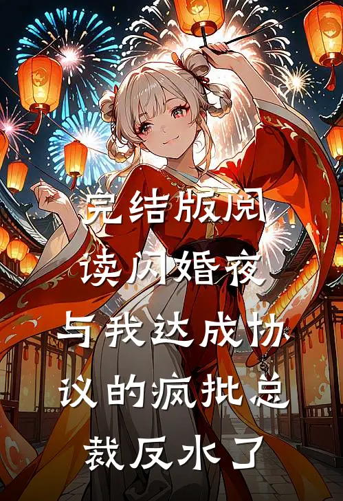 完结版阅读闪婚夜，与我达成协议的疯批总裁反水了