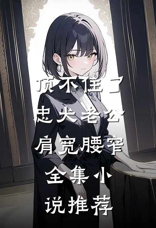 顶不住了，忠犬老公肩宽腰窄全集小说推荐