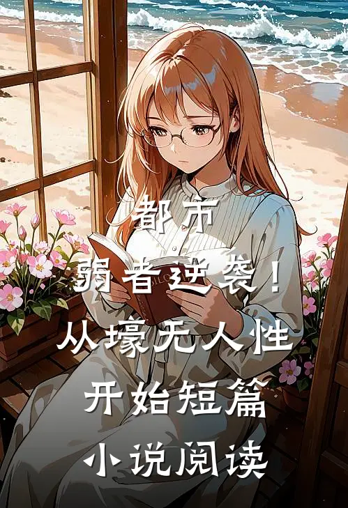 都市：弱者逆袭！从壕无人性开始短篇小说阅读