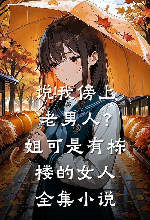 说我傍上老男人？姐可是有栋楼的女人全集小说
