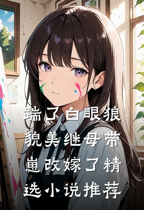踹了白眼狼，貌美继母带崽改嫁了精选小说推荐