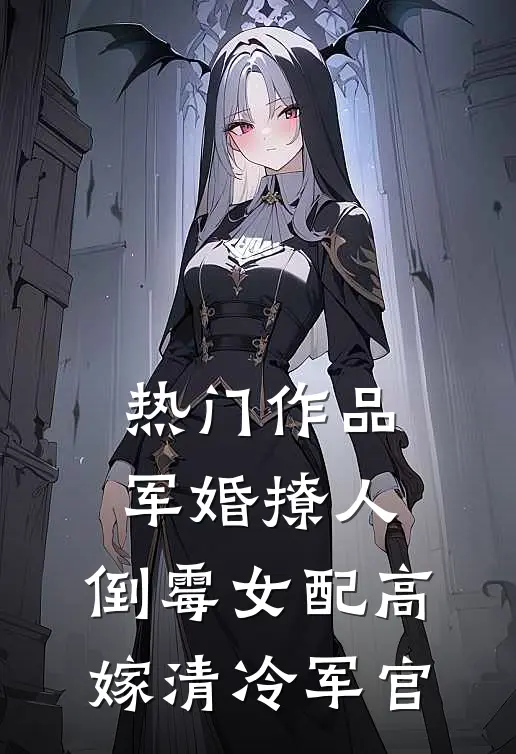 热门作品军婚撩人：倒霉女配高嫁清冷军官