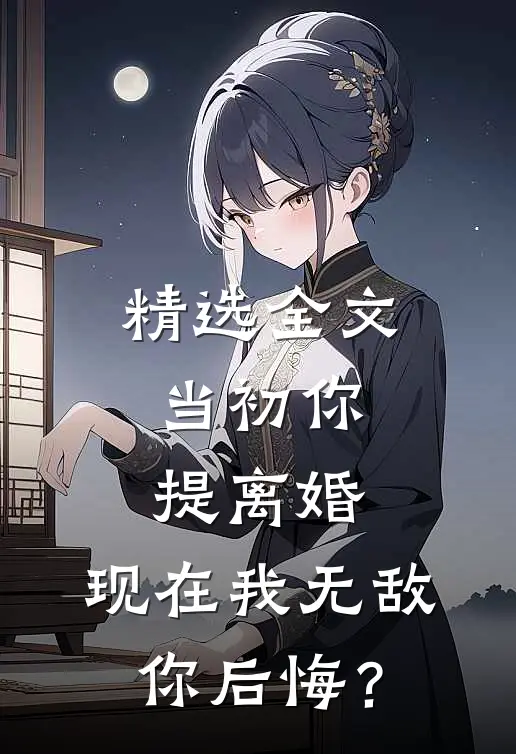 精选全文当初你提离婚，现在我无敌你后悔？