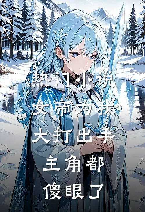 热门小说女帝为我大打出手，主角都傻眼了