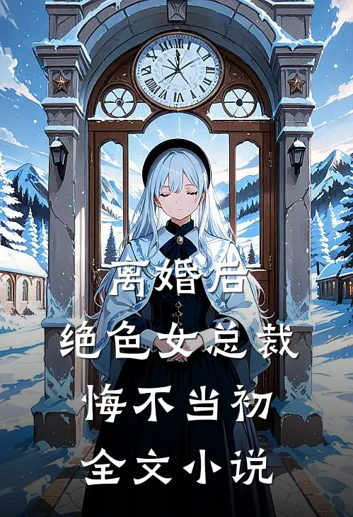 离婚后，绝色女总裁悔不当初全文小说