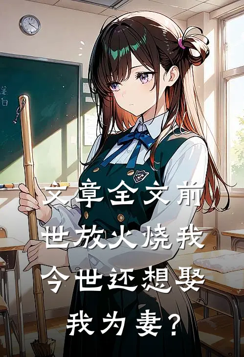 文章全文前世放火烧我，今世还想娶我为妻？