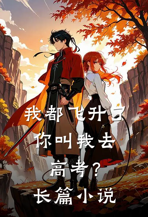 我都飞升了，你叫我去高考？长篇小说
