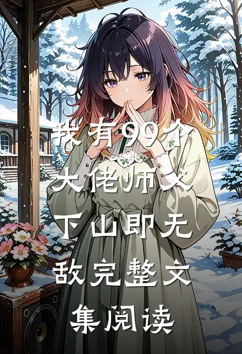 我有99个大佬师父，下山即无敌完整文集阅读