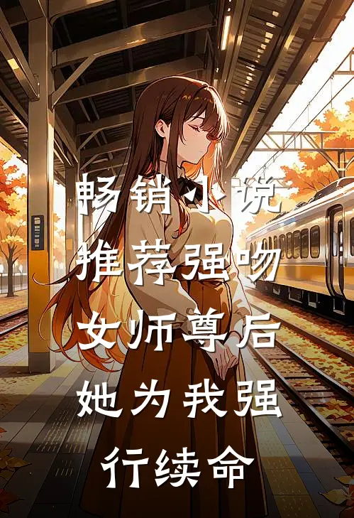 畅销小说推荐强吻女师尊后，她为我强行续命