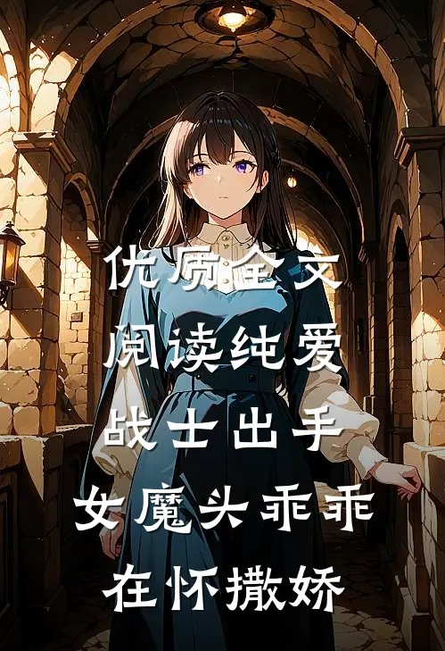 优质全文阅读纯爱战士出手：女魔头乖乖在怀撒娇