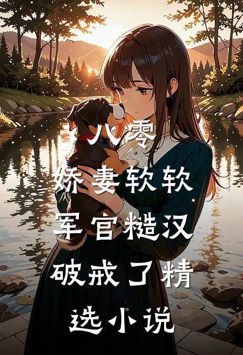 八零：娇妻软软，军官糙汉破戒了精选小说