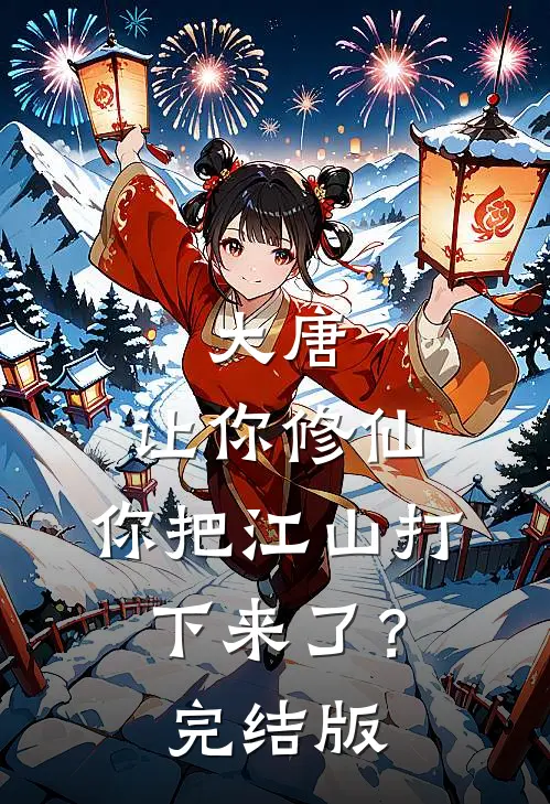 大唐：让你修仙，你把江山打下来了？完结版