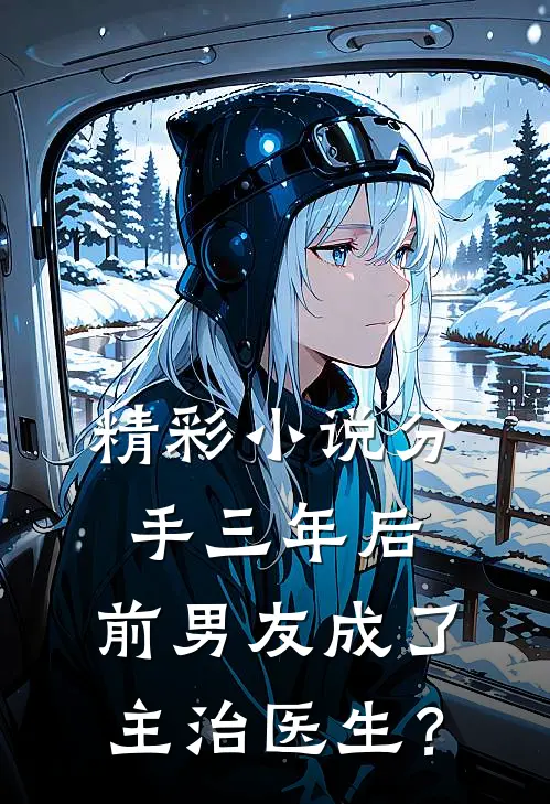 精彩小说分手三年后，前男友成了主治医生？