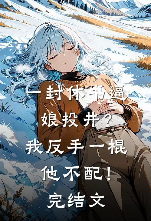 一封休书逼娘投井？我反手一棍：他不配！完结文