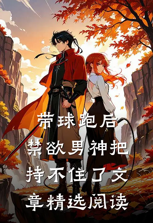 带球跑后，禁欲男神把持不住了文章精选阅读