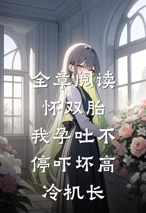 全章阅读怀双胎，我孕吐不停吓坏高冷机长