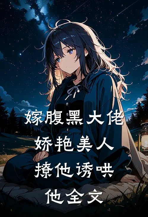 嫁腹黑大佬，娇艳美人撩他诱哄他全文