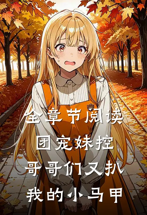 全章节阅读团宠妹控：哥哥们又扒我的小马甲