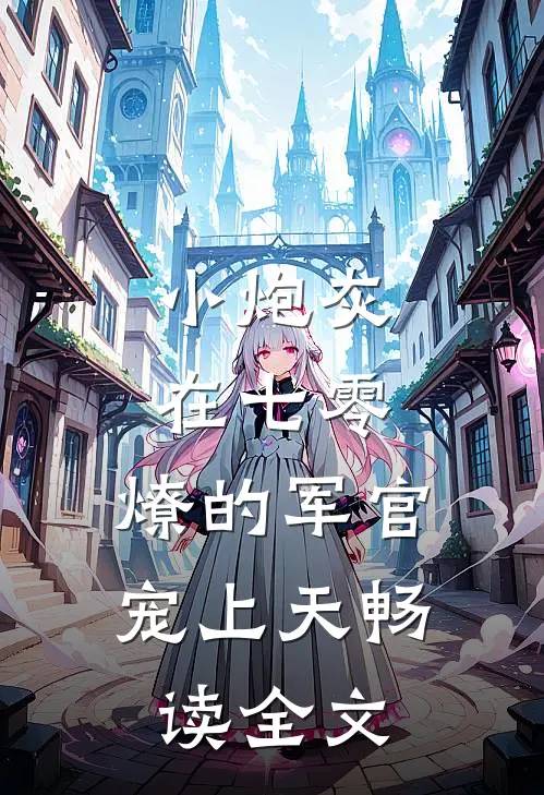 小炮灰在七零，燎的军官宠上天畅读全文