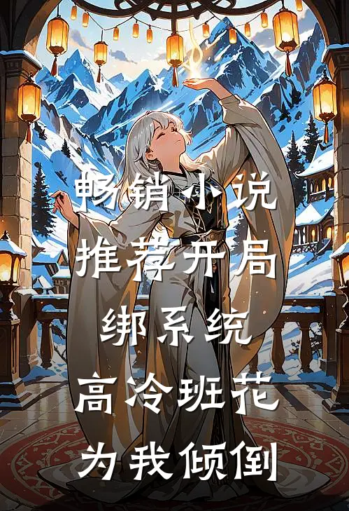 畅销小说推荐开局绑系统，高冷班花为我倾倒
