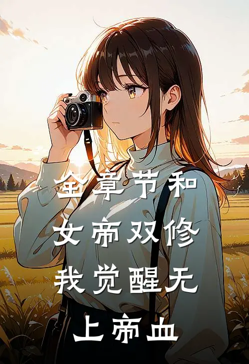 全章节和女帝双修，我觉醒无上帝血