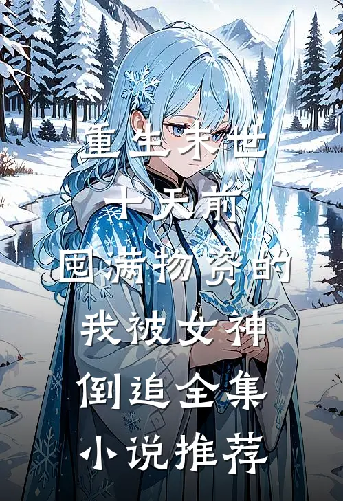 重生末世十天前，囤满物资的我被女神倒追全集小说推荐