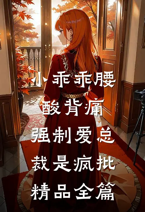 小乖乖腰酸背痛，强制爱总裁是疯批精品全篇