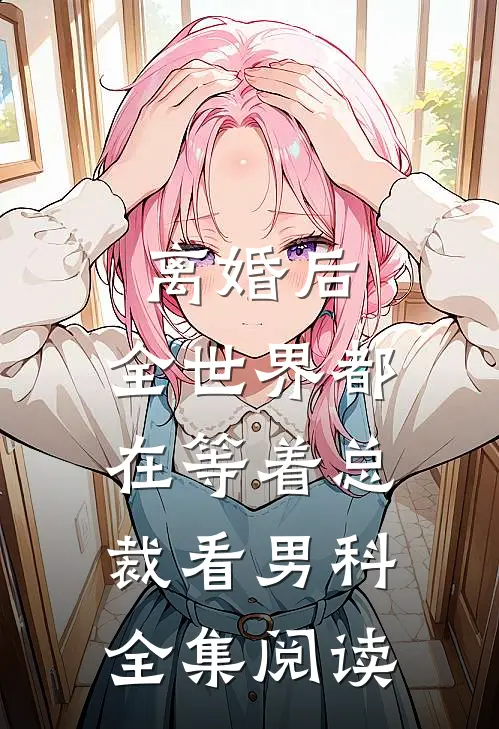 离婚后，全世界都在等着总裁看男科全集阅读