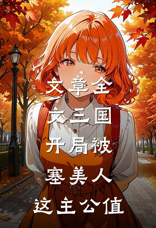 文章全文三国：开局被塞美人，这主公值