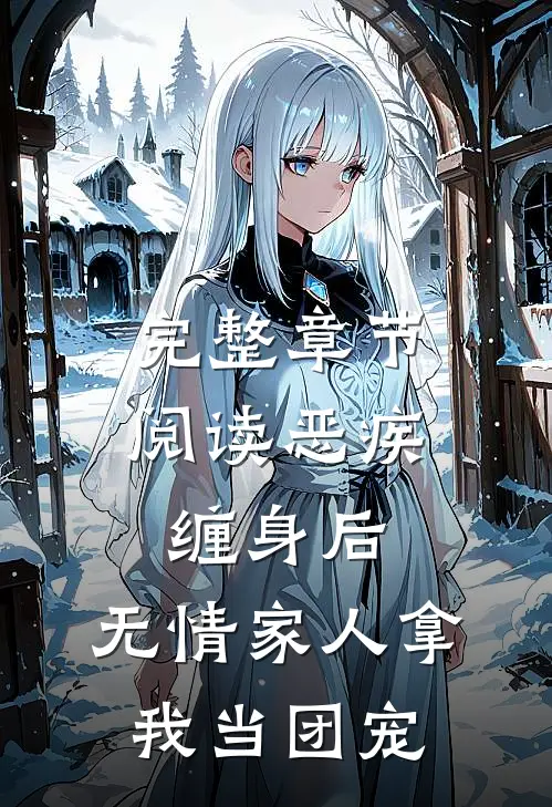 完整章节阅读恶疾缠身后，无情家人拿我当团宠