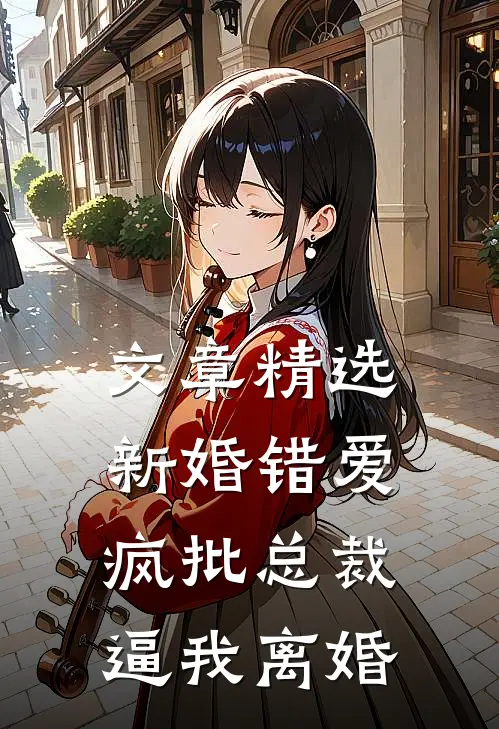 文章精选新婚错爱，疯批总裁逼我离婚