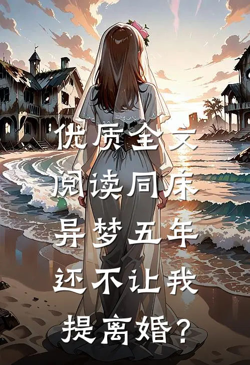 优质全文阅读同床异梦五年，还不让我提离婚？