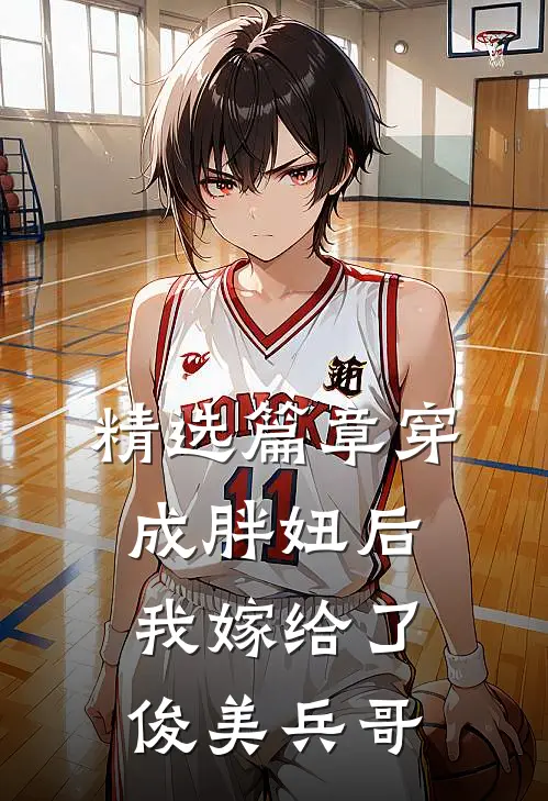 精选篇章穿成胖妞后我嫁给了俊美兵哥
