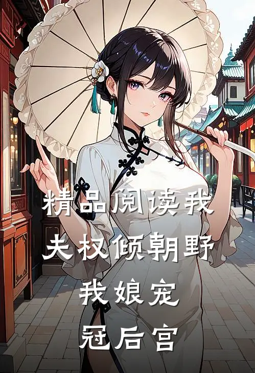 精品阅读我夫权倾朝野，我娘宠冠后宫